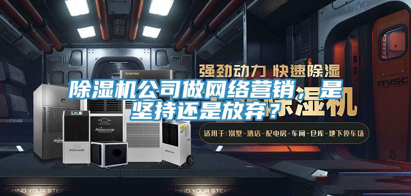 好色先生在线播放公司做網絡營銷,是堅持還是放棄?