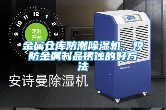 金屬倉庫防潮好色先生在线播放,預防金屬製品鏽蝕的好方法