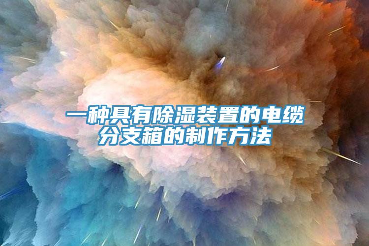 一種具有除濕裝置的電纜分支箱的製作方法