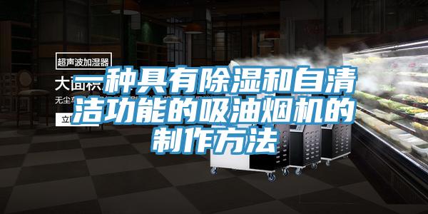 一種具有除濕和自清潔功能的吸油煙機的製作方法