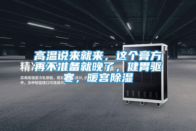 高溫說來就來，這個膏方再不準備就晚了，健胃驅寒，暖宮除濕