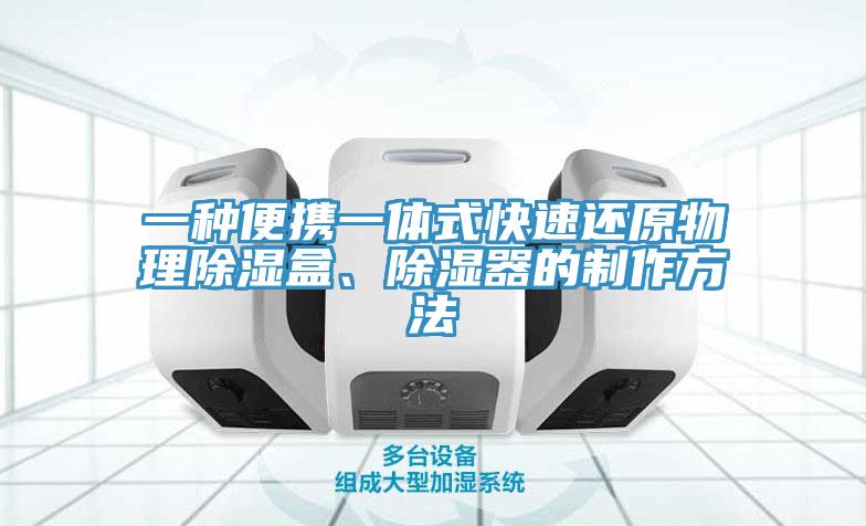 一種便攜一體式快速還原物理除濕盒、除濕器的製作方法