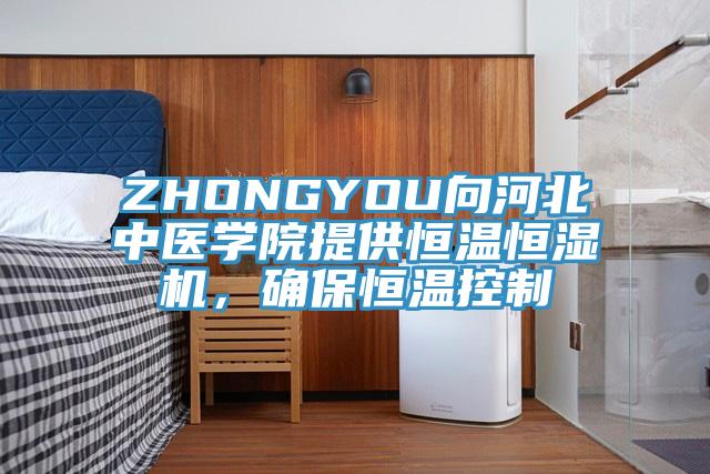ZHONGYOU向河北中醫學院提供恒溫恒濕機,確保恒溫控製