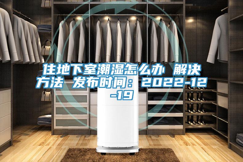 住地下室潮濕怎麽辦 解決方法 發布時間：2022-12-19