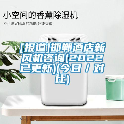 [報道]邯鄲酒店新風機谘詢(2022已更新)(今日／對比)