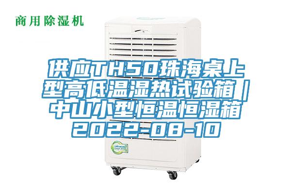 供應TH50珠海桌上型高低溫濕熱試驗箱|中山小型恒溫恒濕箱2022-08-10