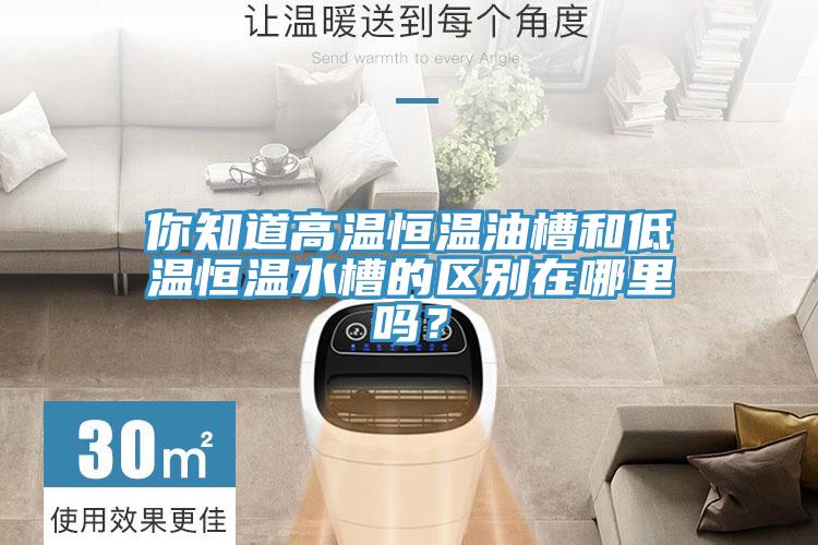 你知道高溫恒溫油槽和低溫恒溫水槽的區別在哪裏嗎？
