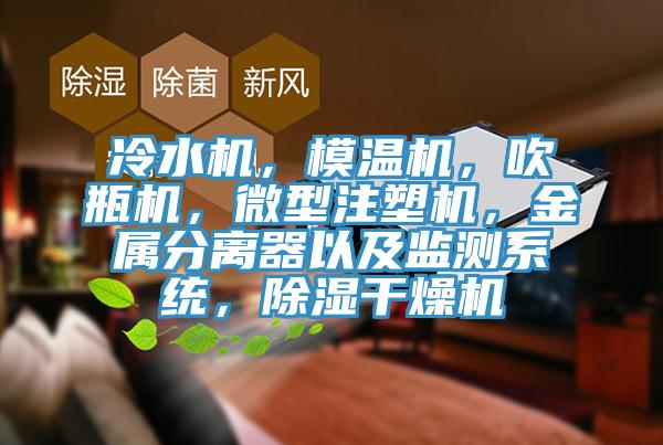冷水機,模溫機,吹瓶機,微型注塑機,金屬分離器以及監測係統,除濕幹燥機