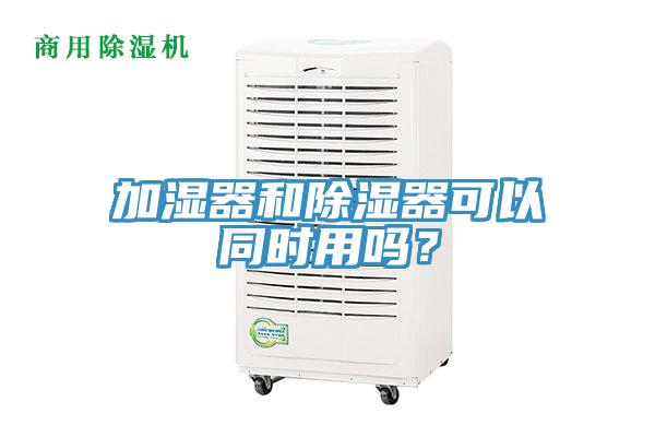 加濕器和除濕器可以同時用嗎?
