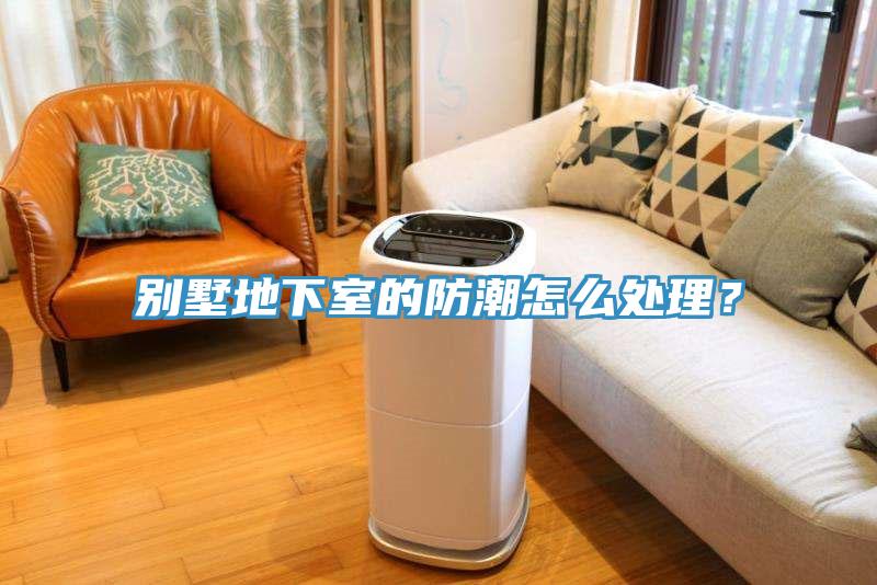 別墅地下室的防潮怎麽處理？