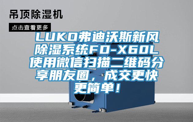 LUKO弗迪沃斯新風除濕係統FD-X60L使用微信掃描二維碼分享朋友圈，成交更快更簡單！