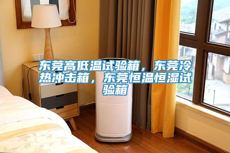 東莞高低溫試驗箱,東莞冷熱衝擊箱,東莞恒溫恒濕試驗箱