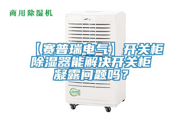 【賽普瑞電氣】開關櫃除濕器能解決開關櫃凝露問題嗎？