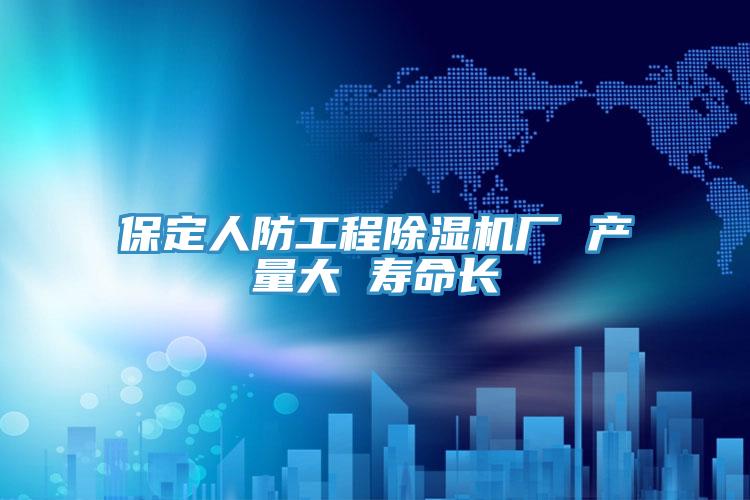 保定人防工程好色先生在线播放廠 產量大 壽命長