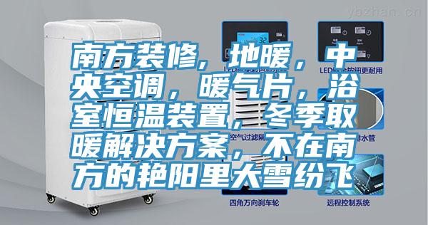 南方裝修, 地暖,中央空調,暖氣片,浴室恒溫裝置,冬季取暖解決方案,不在南方的豔陽裏大雪紛飛
