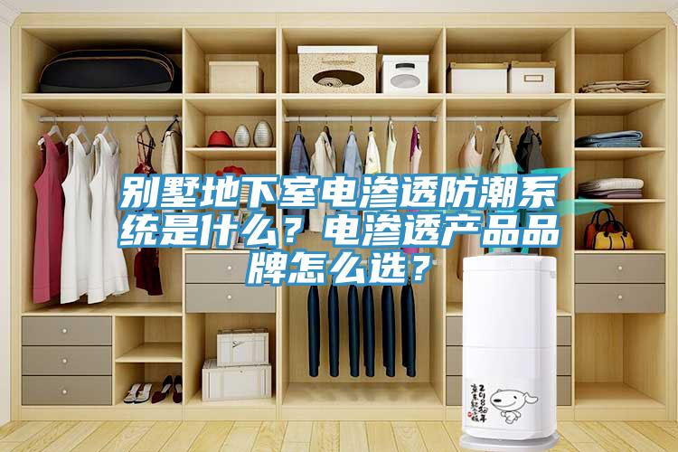 別墅地下室電滲透防潮係統是什麽？電滲透產品品牌怎麽選？