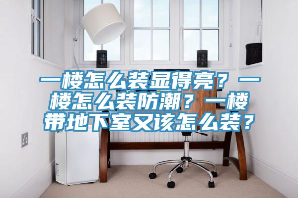 一樓怎麽裝顯得亮？一樓怎麽裝防潮？一樓帶地下室又該怎麽裝？