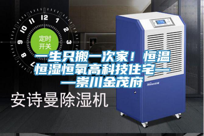 一生隻搬一次家！恒溫恒濕恒氧高科技住宅——崇川金茂府