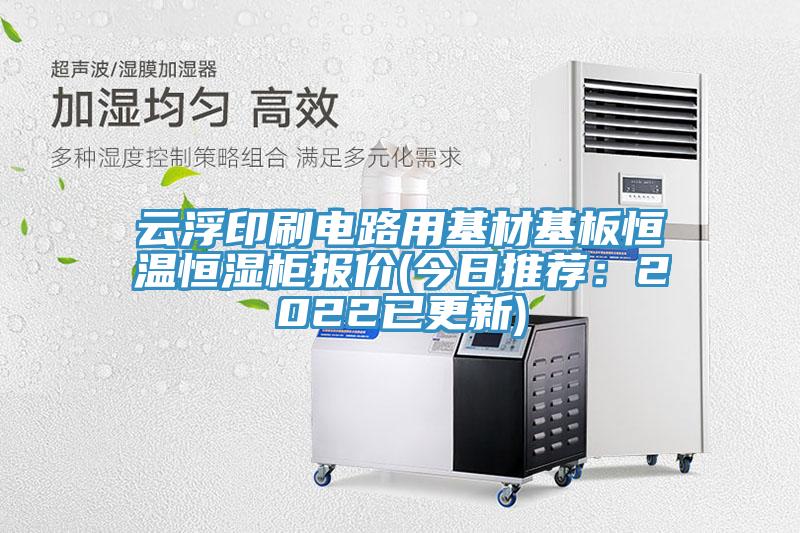 雲浮印刷電路用基材基板恒溫恒濕櫃報價(今日推薦：2022已更新)