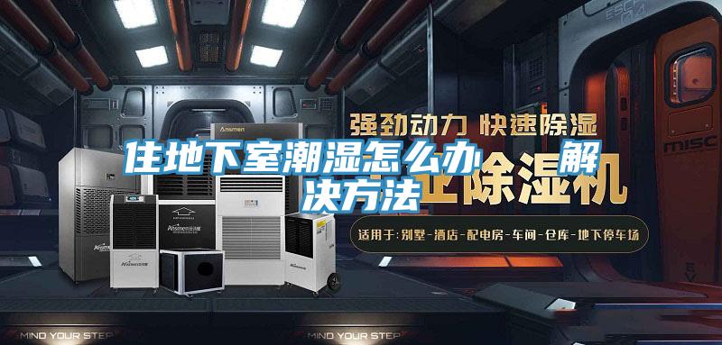 住地下室潮濕怎麽辦   解決方法