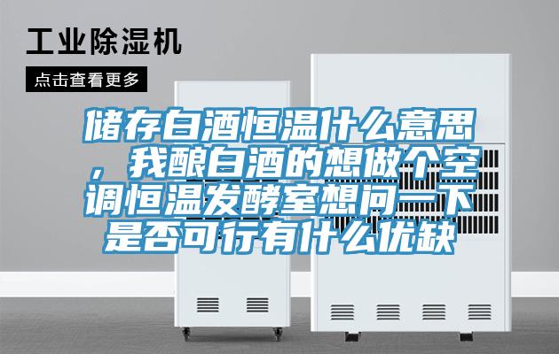 儲存白酒恒溫什麽意思，我釀白酒的想做個空調恒溫發酵室想問一下是否可行有什麽優缺