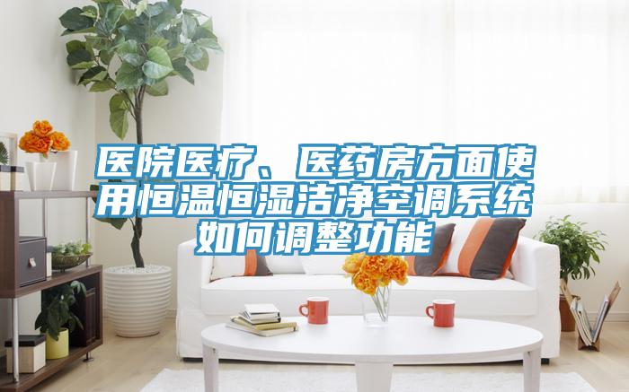 醫院醫療、醫藥房方麵使用恒溫恒濕潔淨空調係統如何調整功能