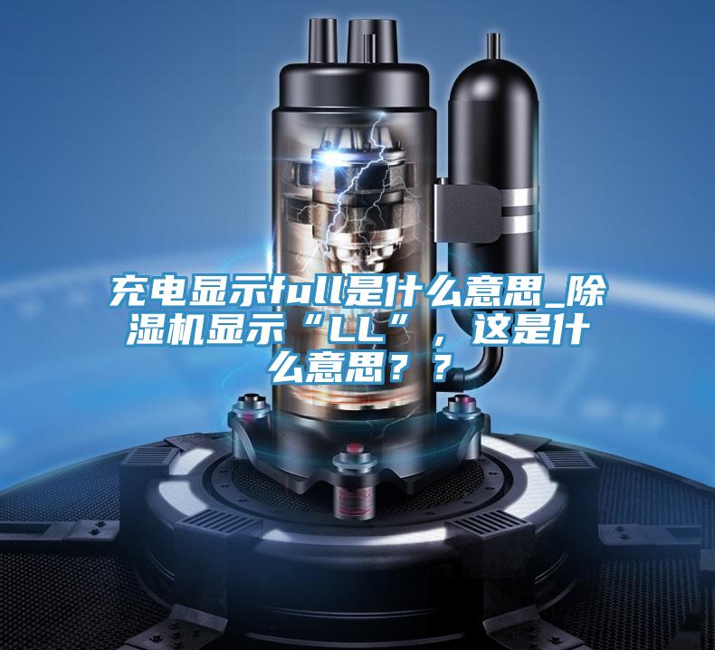 充電顯示full是什麽意思_好色先生在线播放顯示“LL”，這是什麽意思？？