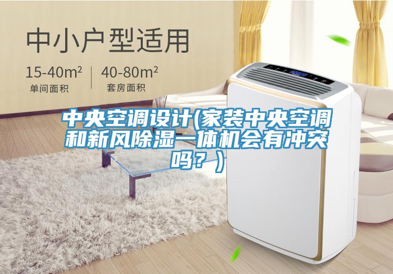 中央空調設計(家裝中央空調和新風除濕一體機會有衝突嗎?)