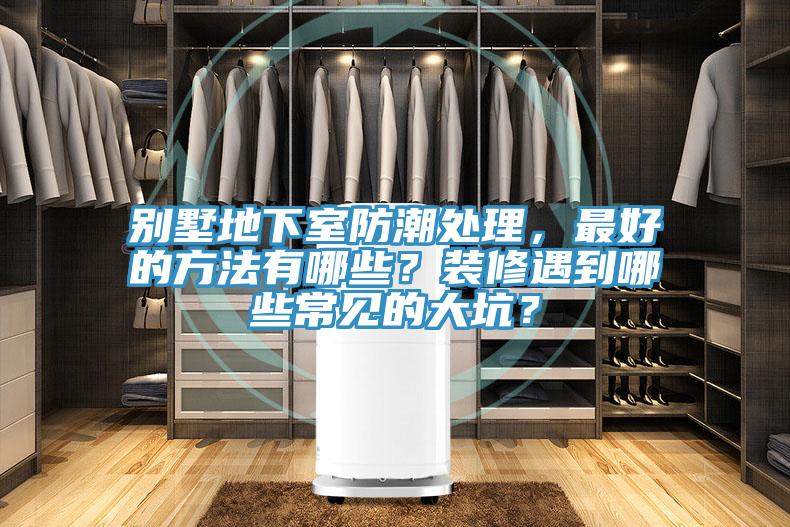 別墅地下室防潮處理，最好的方法有哪些？裝修遇到哪些常見的大坑？