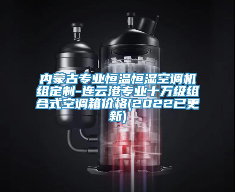 內蒙古專業恒溫恒濕空調機組定製-連雲港專業十萬級組合式空調箱價格(2022已更新)