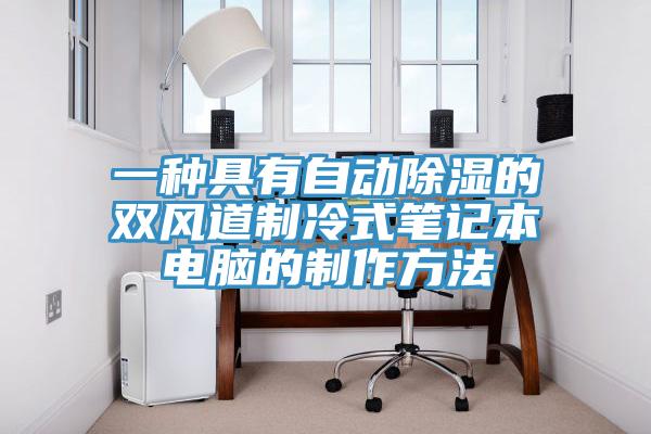 一種具有自動除濕的雙風道製冷式筆記本電腦的製作方法