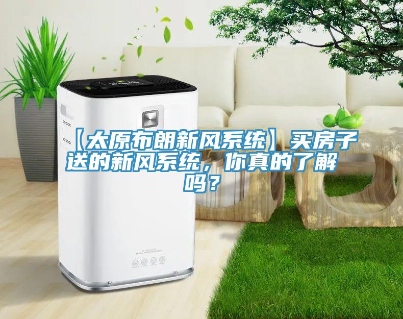 【太原布朗新風係統】買房子送的新風係統，你真的了解嗎？