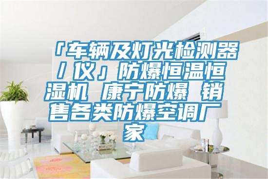 「車輛及燈光檢測器/儀」防爆恒溫恒濕機 康寧防爆 銷售各類防爆空調廠家