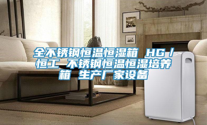 全不鏽鋼恒溫恒濕箱 HG/恒工 不鏽鋼恒溫恒濕培養箱 生產廠家設備