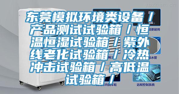 東莞模擬環境類設備/產品測試試驗箱/恒溫恒濕試驗箱/紫外線老化試驗箱/冷熱衝擊試驗箱/高低溫試驗箱/