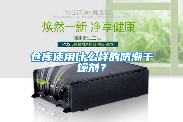 倉庫使用什麽樣的防潮幹燥劑？