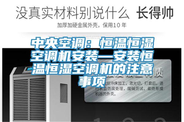 中央空調:恒溫恒濕空調機安裝—安裝恒溫恒濕空調機的注意事項