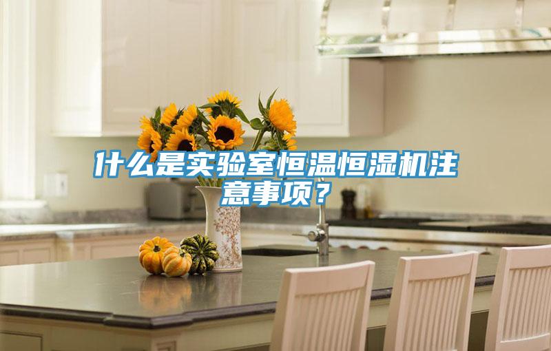 什麽是實驗室恒溫恒濕機注意事項？