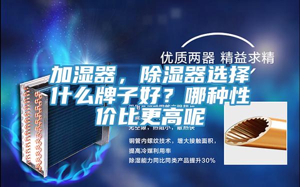 加濕器,除濕器選擇什麽牌子好?哪種性價比更高呢
