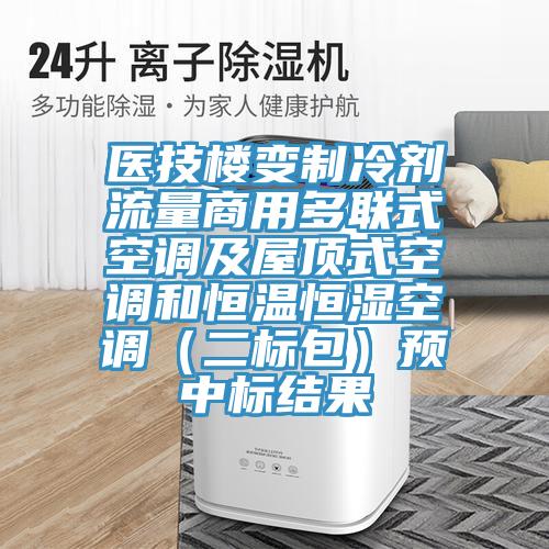醫技樓變製冷劑流量商用多聯式空調及屋頂式空調和恒溫恒濕空調(二標包)預中標結果