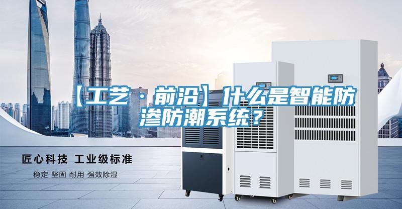 【工藝·前沿】什麽是智能防滲防潮係統？