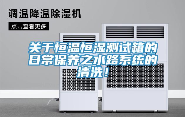 關於恒溫恒濕測試箱的日常保養之水路係統的清洗！
