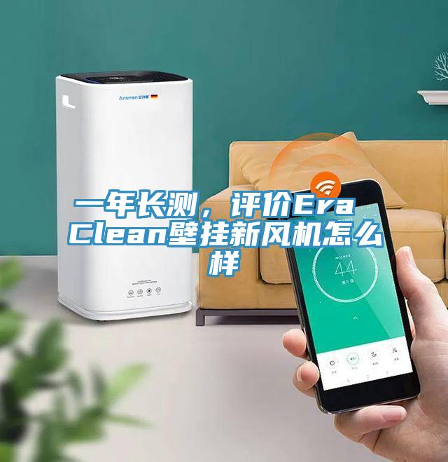 一年長測，評價Era Clean壁掛新風機怎麽樣