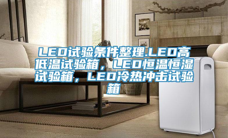 LED試驗條件整理.LED高低溫試驗箱,LED恒溫恒濕試驗箱,LED冷熱衝擊試驗箱
