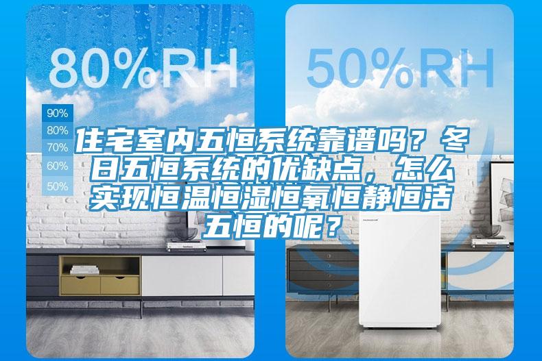 住宅室內五恒係統靠譜嗎？冬日五恒係統的優缺點，怎麽實現恒溫恒濕恒氧恒靜恒潔五恒的呢？