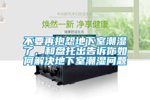 不要再抱怨地下室潮濕了，和盤托出告訴你如何解決地下室潮濕問題