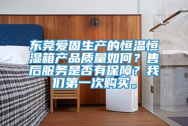 東莞愛固生產的恒溫恒濕箱產品質量如何?售後服務是否有保障?好色先生TVAPP第一次購買。
