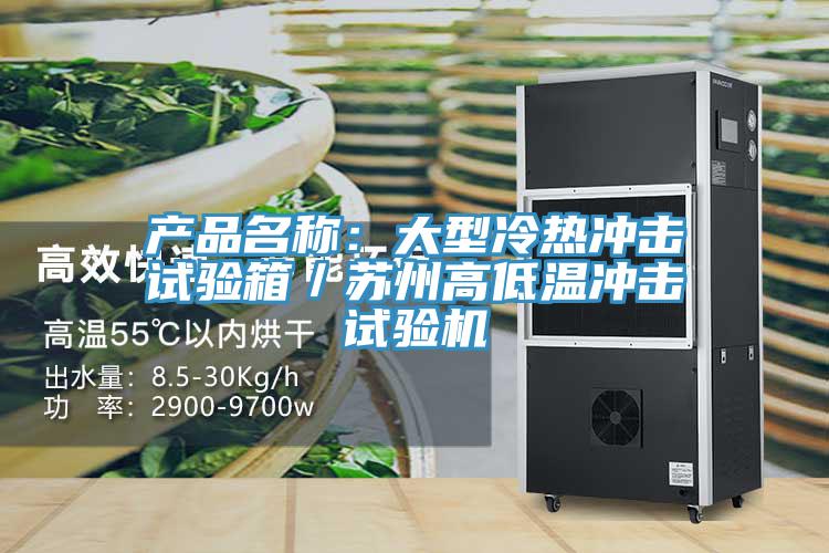 產品名稱:大型冷熱衝擊試驗箱/蘇州高低溫衝擊試驗機