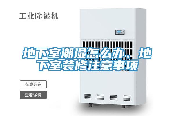 地下室潮濕怎麽辦、地下室裝修注意事項