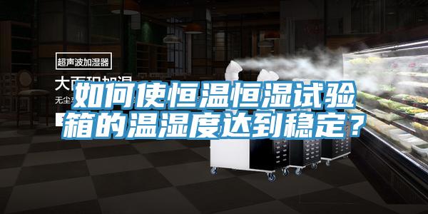 如何使恒溫恒濕試驗箱的溫濕度達到穩定?